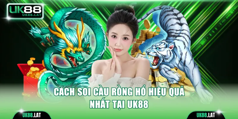 Cách soi cầu Rồng Hổ hiệu quả nhất tại UK88