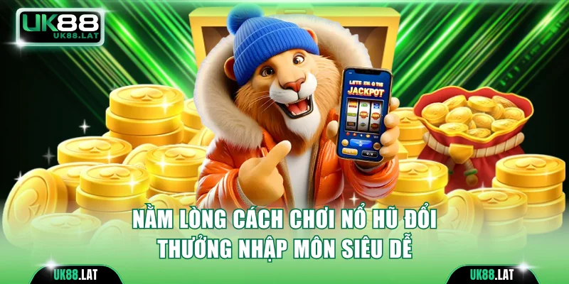 Nằm lòng cách chơi nổ hũ đổi thưởng nhập môn siêu dễ
