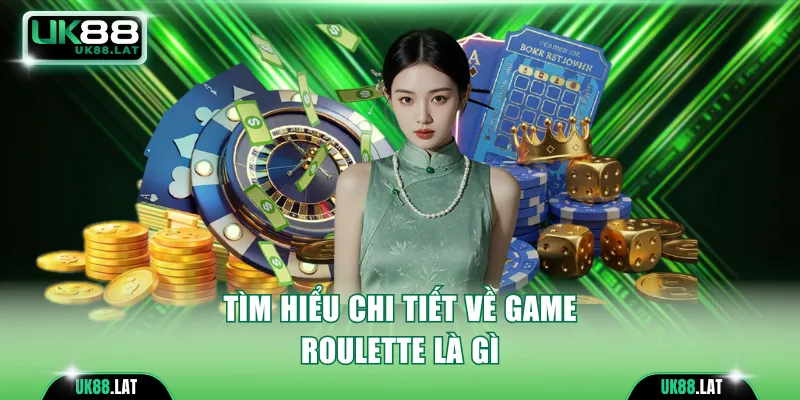 Tìm hiểu chi tiết về game Roulette là gì